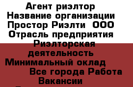 Агент-риэлтор › Название организации ­ Простор-Риэлти, ООО › Отрасль предприятия ­ Риэлторская деятельность › Минимальный оклад ­ 140 000 - Все города Работа » Вакансии   . Башкортостан респ.,Баймакский р-н